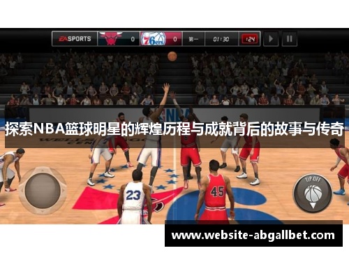 探索NBA篮球明星的辉煌历程与成就背后的故事与传奇